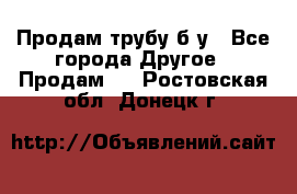 Продам трубу б/у - Все города Другое » Продам   . Ростовская обл.,Донецк г.